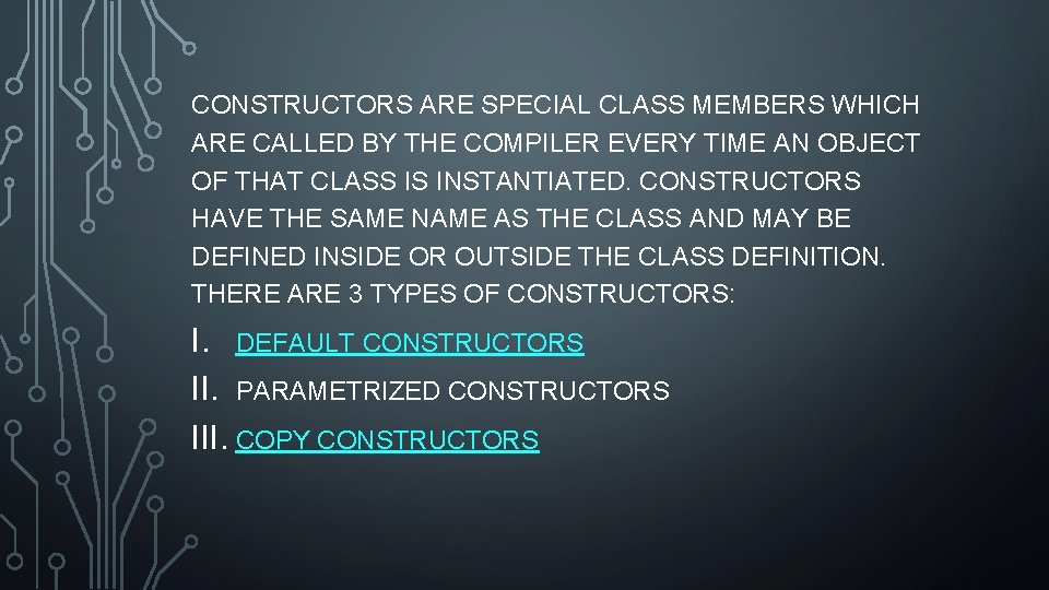 CONSTRUCTORS ARE SPECIAL CLASS MEMBERS WHICH ARE CALLED BY THE COMPILER EVERY TIME AN