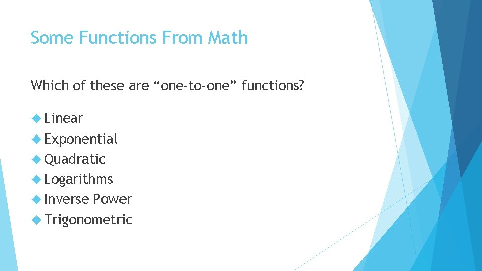 Some Functions From Math Which of these are “one-to-one” functions? Linear Exponential Quadratic Logarithms