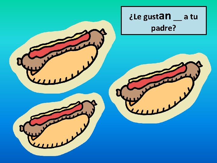 ¿Le gustan __ a tu padre? 