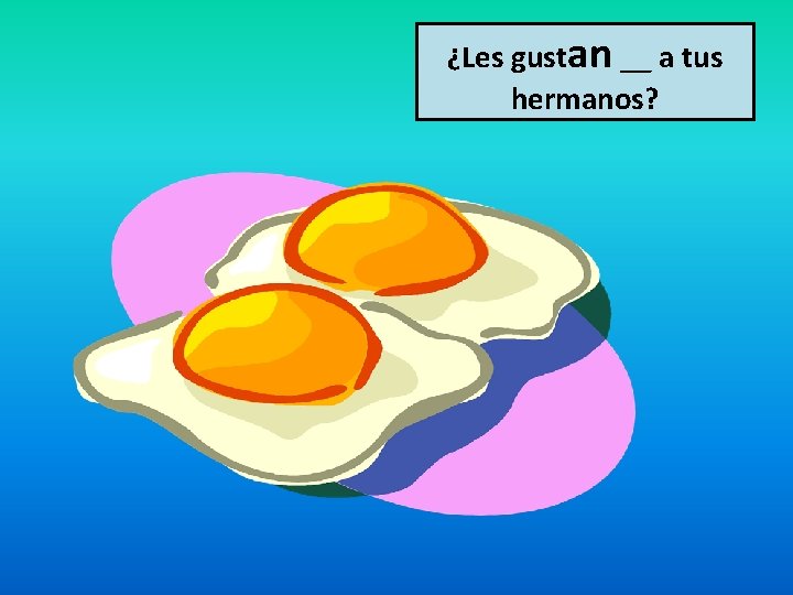 ¿Les gustan __ a tus hermanos? 