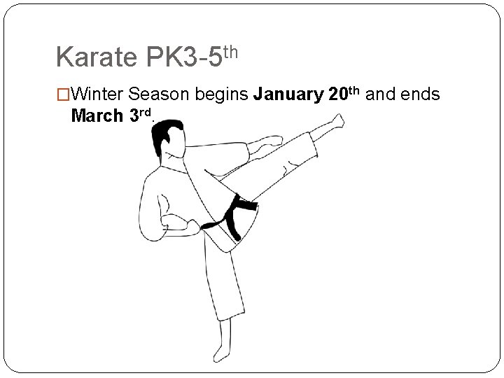 Karate PK 3 -5 th �Winter Season begins January 20 th and ends March