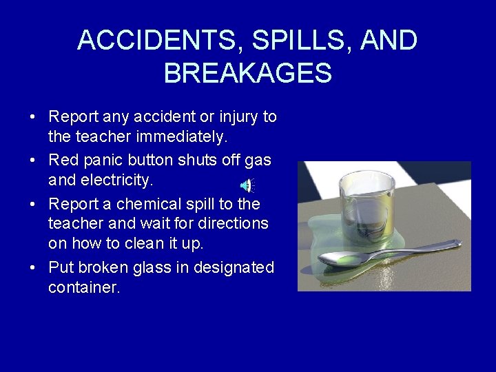 ACCIDENTS, SPILLS, AND BREAKAGES • Report any accident or injury to the teacher immediately.