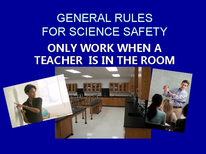 GENERAL RULES FOR SCIENCE SAFETY ONLY WORK WHEN A TEACHER IS IN THE ROOM