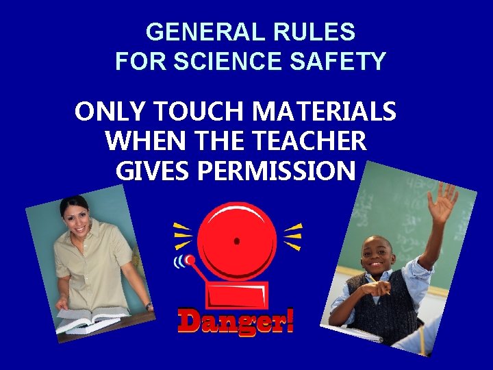 GENERAL RULES FOR SCIENCE SAFETY ONLY TOUCH MATERIALS WHEN THE TEACHER GIVES PERMISSION 