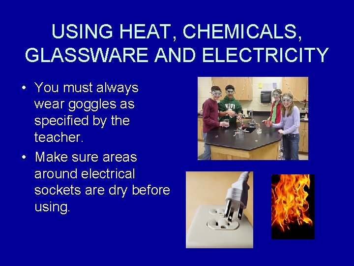 USING HEAT, CHEMICALS, GLASSWARE AND ELECTRICITY • You must always wear goggles as specified