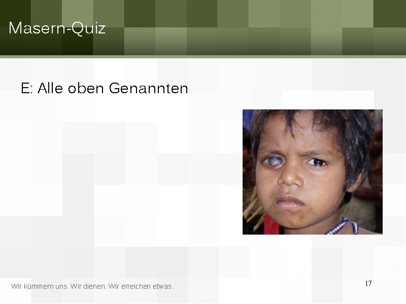 Masern-Quiz E: Alle oben Genannten Wir kümmern uns. Wir dienen. Wir erreichen etwas. 17