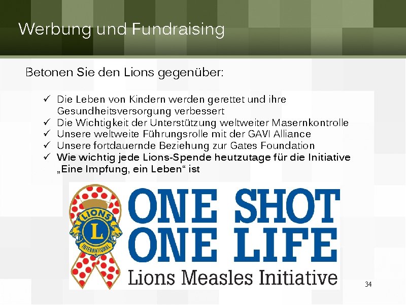 Werbung und Fundraising Betonen Sie den Lions gegenüber: ü Die Leben von Kindern werden