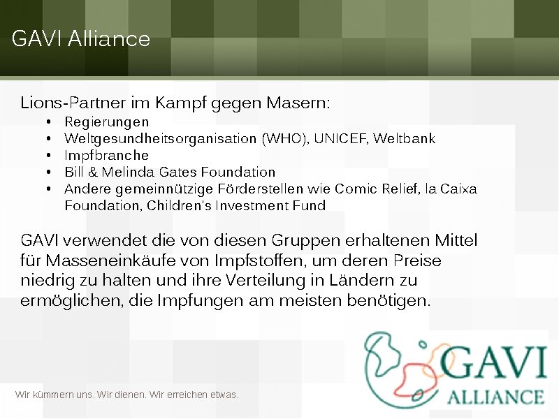 GAVI Alliance Lions-Partner im Kampf gegen Masern: • • • Regierungen Weltgesundheitsorganisation (WHO), UNICEF,