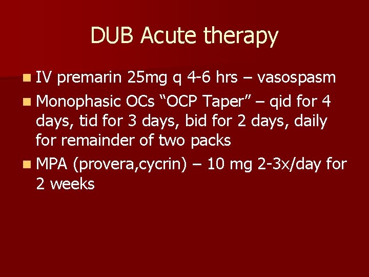 DUB Acute therapy n IV premarin 25 mg q 4 -6 hrs – vasospasm