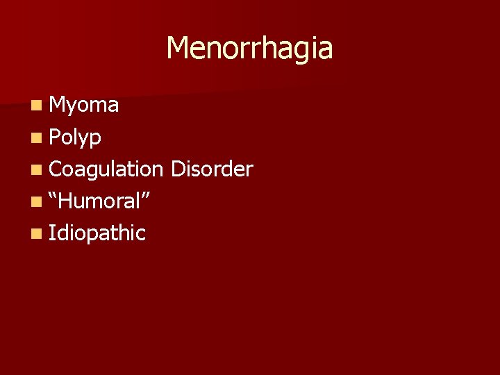 Menorrhagia n Myoma n Polyp n Coagulation n “Humoral” n Idiopathic Disorder 