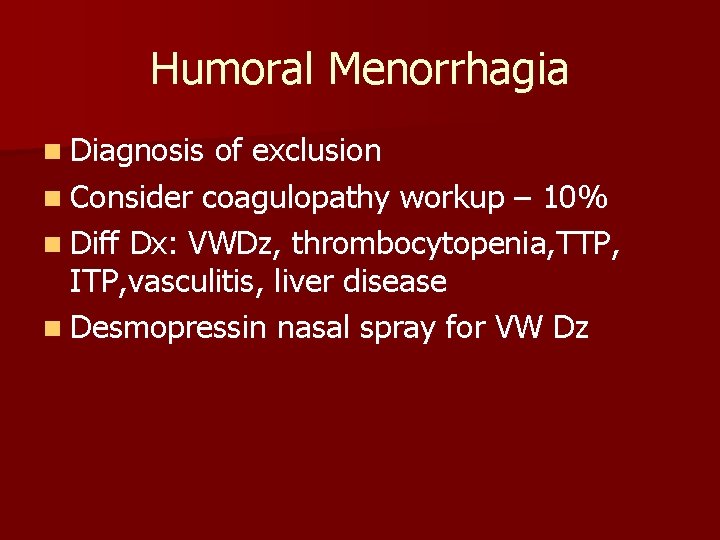 Humoral Menorrhagia n Diagnosis of exclusion n Consider coagulopathy workup – 10% n Diff