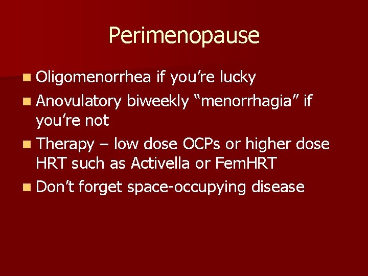 Perimenopause n Oligomenorrhea if you’re lucky n Anovulatory biweekly “menorrhagia” if you’re not n