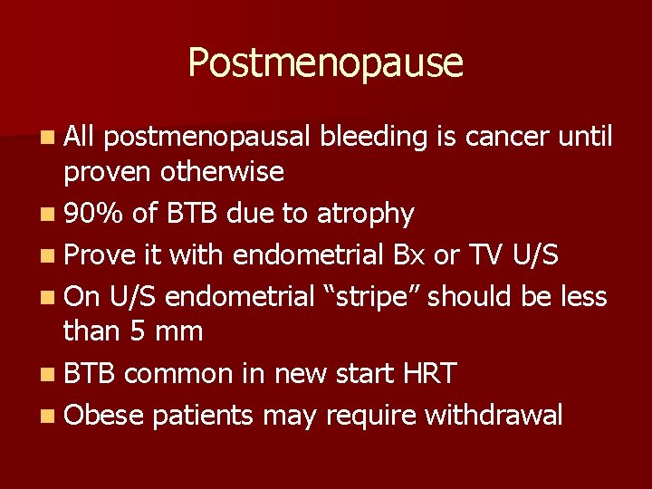 Postmenopause n All postmenopausal bleeding is cancer until proven otherwise n 90% of BTB