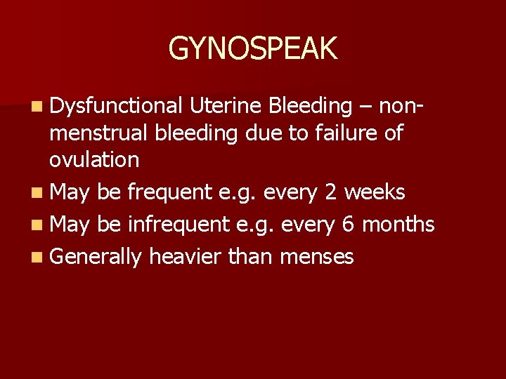 GYNOSPEAK n Dysfunctional Uterine Bleeding – nonmenstrual bleeding due to failure of ovulation n