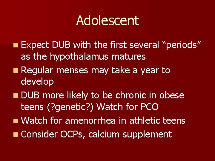 Adolescent n Expect DUB with the first several “periods” as the hypothalamus matures n