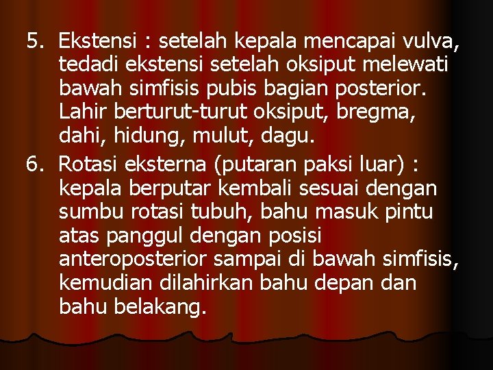 5. Ekstensi : setelah kepala mencapai vulva, tedadi ekstensi setelah oksiput melewati bawah simfisis