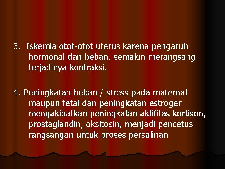 3. Iskemia otot-otot uterus karena pengaruh hormonal dan beban, semakin merangsang terjadinya kontraksi. 4.