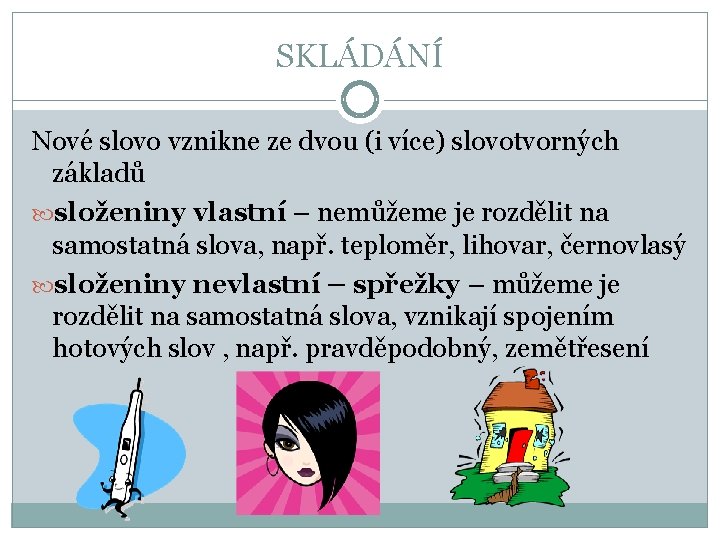 SKLÁDÁNÍ Nové slovo vznikne ze dvou (i více) slovotvorných základů složeniny vlastní – nemůžeme SKLÁDÁNÍ Nové slovo vznikne ze dvou (i více) slovotvorných základů složeniny vlastní – nemůžeme