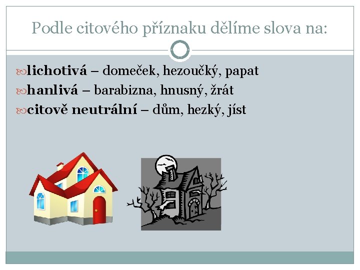 Podle citového příznaku dělíme slova na: lichotivá – domeček, hezoučký, papat hanlivá – barabizna,