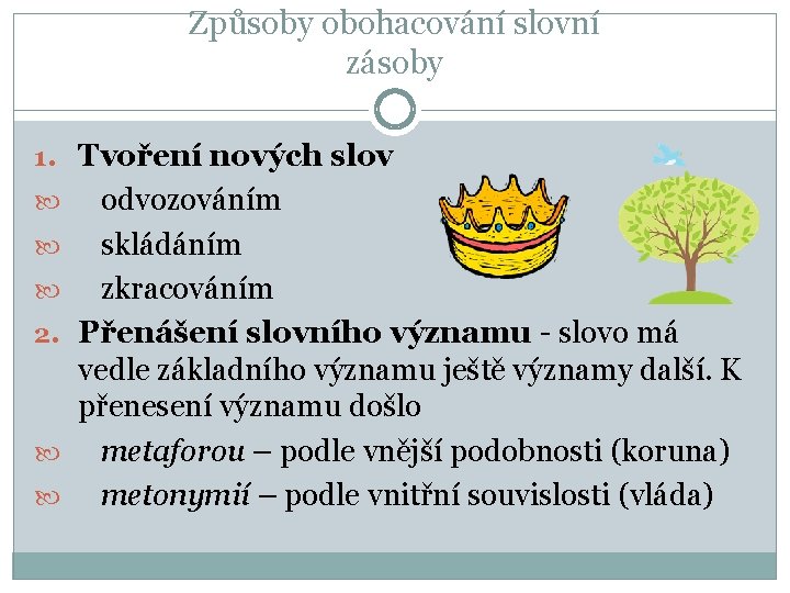 Způsoby obohacování slovní zásoby 1. Tvoření nových slov 2. odvozováním skládáním zkracováním Přenášení slovního Způsoby obohacování slovní zásoby 1. Tvoření nových slov 2. odvozováním skládáním zkracováním Přenášení slovního