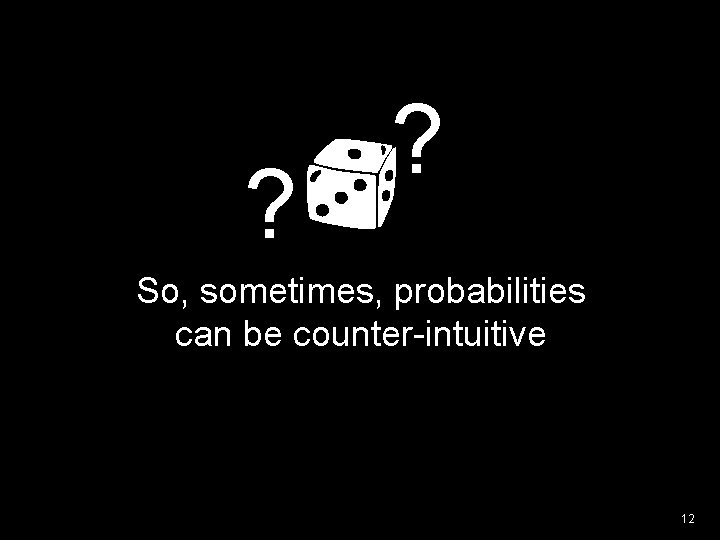 ? ? So, sometimes, probabilities can be counter-intuitive 12 