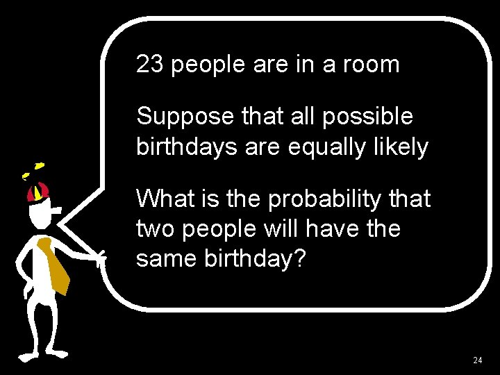 23 people are in a room Suppose that all possible birthdays are equally likely