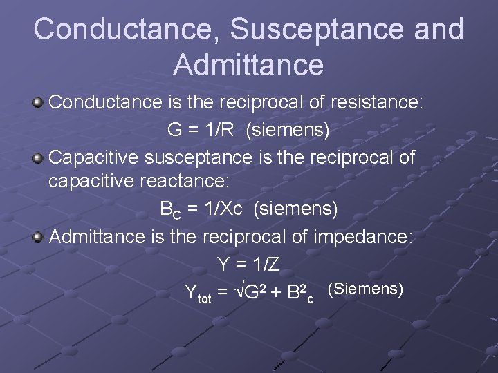 Conductance, Susceptance and Admittance Conductance is the reciprocal of resistance: G = 1/R (siemens)