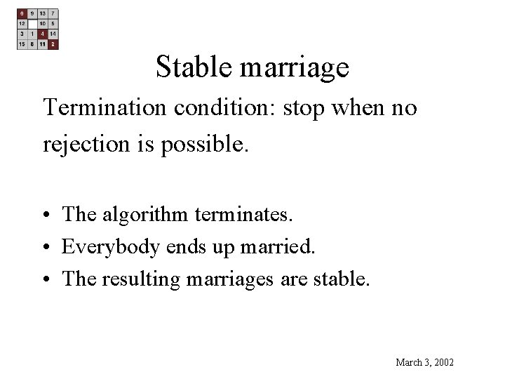 Stable marriage Termination condition: stop when no rejection is possible. • The algorithm terminates. Stable marriage Termination condition: stop when no rejection is possible. • The algorithm terminates.