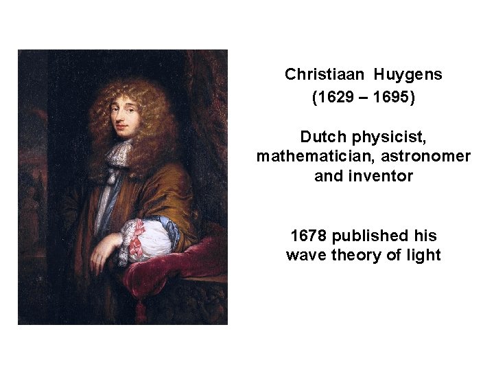 Christiaan Huygens (1629 – 1695) Dutch physicist, mathematician, astronomer and inventor 1678 published his