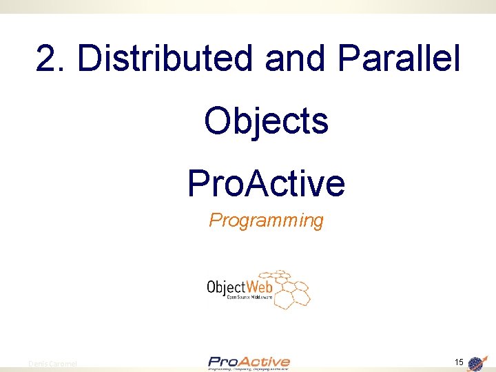 2. Distributed and Parallel Objects Pro. Active Programming 15 Denis Caromel 15 