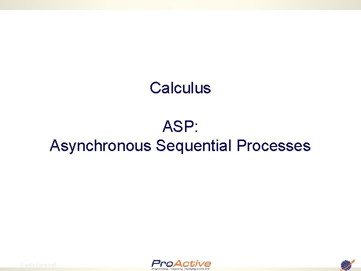 Calculus ASP: Asynchronous Sequential Processes 23 Denis Caromel 
