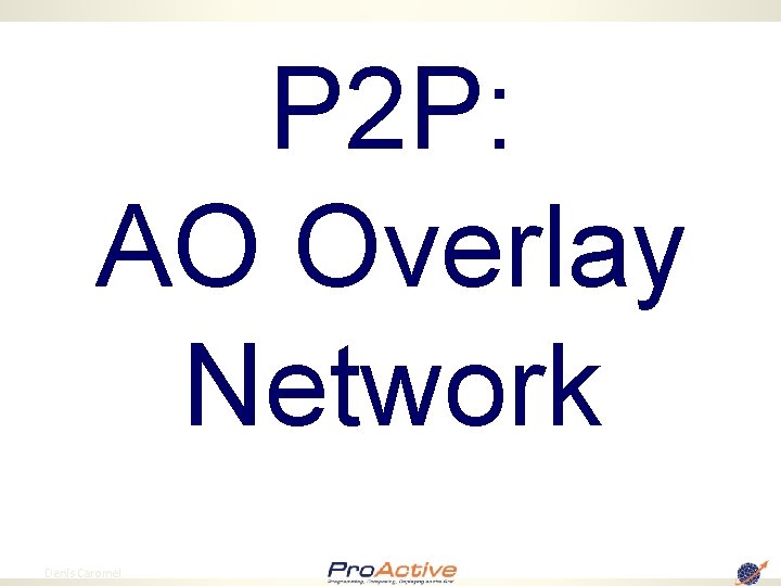 P 2 P: AO Overlay Network 77 Denis Caromel 