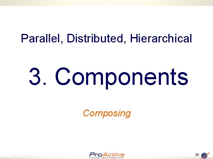 Parallel, Distributed, Hierarchical 3. Components Composing 88 Denis Caromel 88 