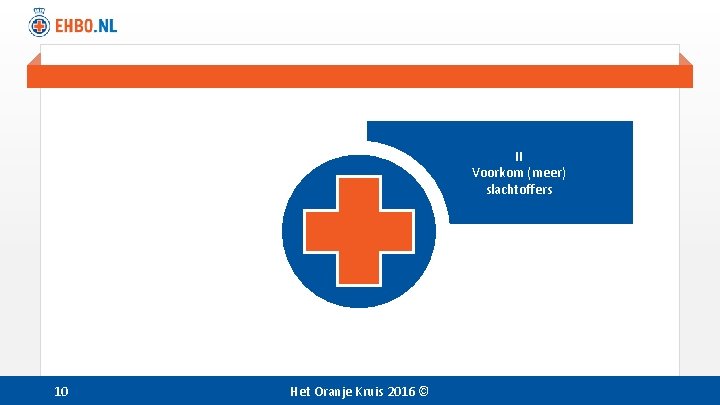 II Voorkom (meer) slachtoffers 10 Het Oranje Kruis 2016 © 