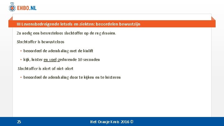 III Levensbedreigende letsels en ziekten: beoordelen bewustzijn Zo nodig een bewusteloos slachtoffer op de