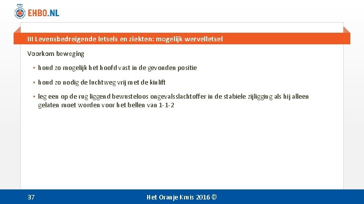 III Levensbedreigende letsels en ziekten: mogelijk wervelletsel Voorkom beweging • houd zo mogelijk het III Levensbedreigende letsels en ziekten: mogelijk wervelletsel Voorkom beweging • houd zo mogelijk het