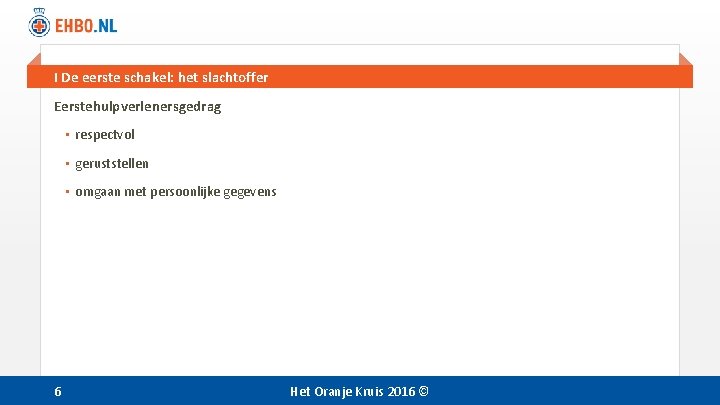 I De eerste schakel: het slachtoffer Eerstehulpverlenersgedrag • respectvol • geruststellen • omgaan met I De eerste schakel: het slachtoffer Eerstehulpverlenersgedrag • respectvol • geruststellen • omgaan met