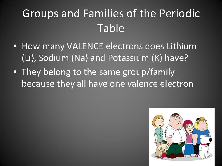 Groups and Families of the Periodic Table • How many VALENCE electrons does Lithium