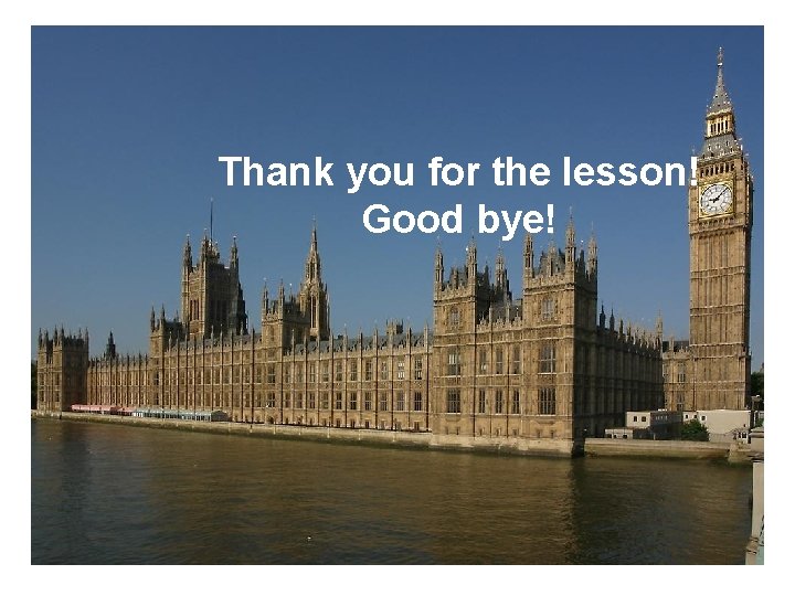 Thank you for the lesson! Good bye! Thank you for the lesson! Good bye!