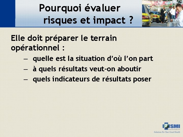 Pourquoi évaluer risques et impact ? Elle doit préparer le terrain opérationnel : –