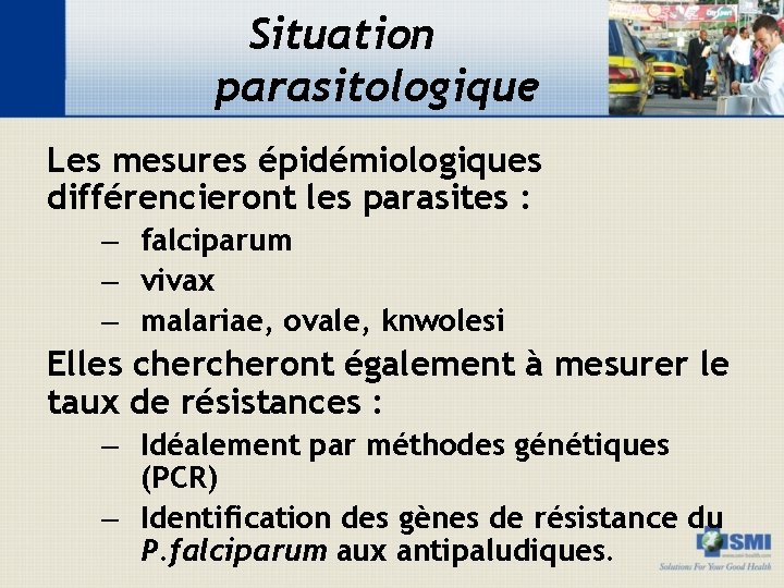 Situation parasitologique Les mesures épidémiologiques différencieront les parasites : – falciparum – vivax –
