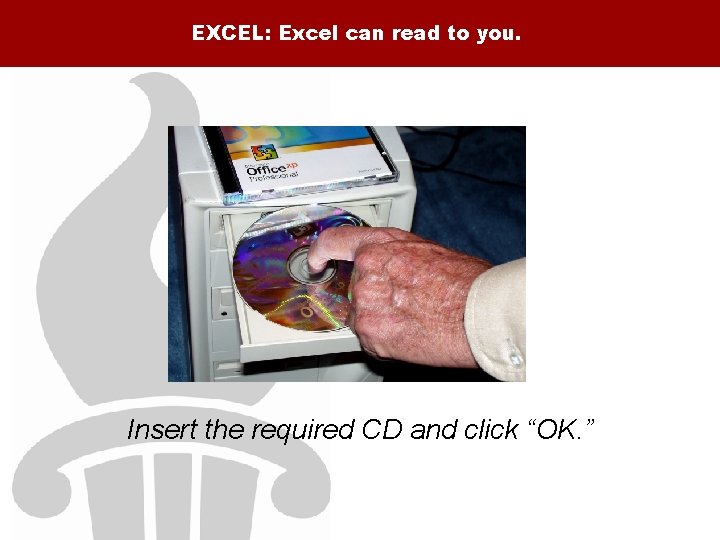 EXCEL: Excel can read to you. Insert the required CD and click “OK. ”