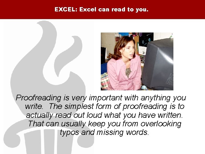 EXCEL: Excel can read to you. Proofreading is very important with anything you write.