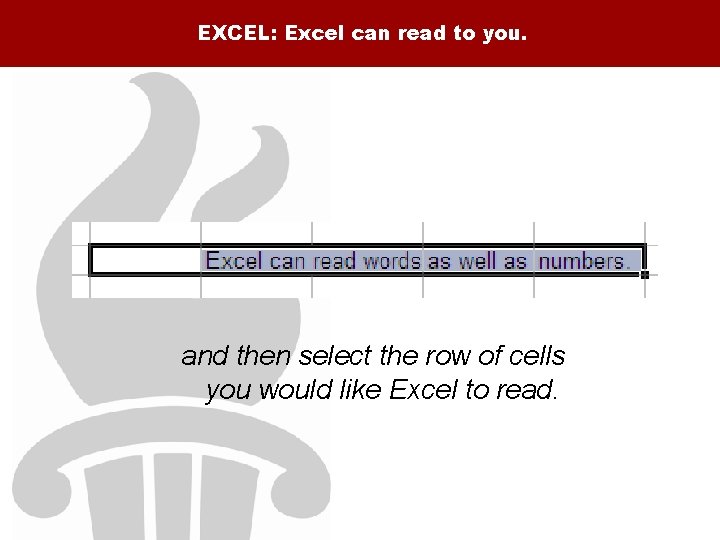 EXCEL: Excel can read to you. and then select the row of cells you