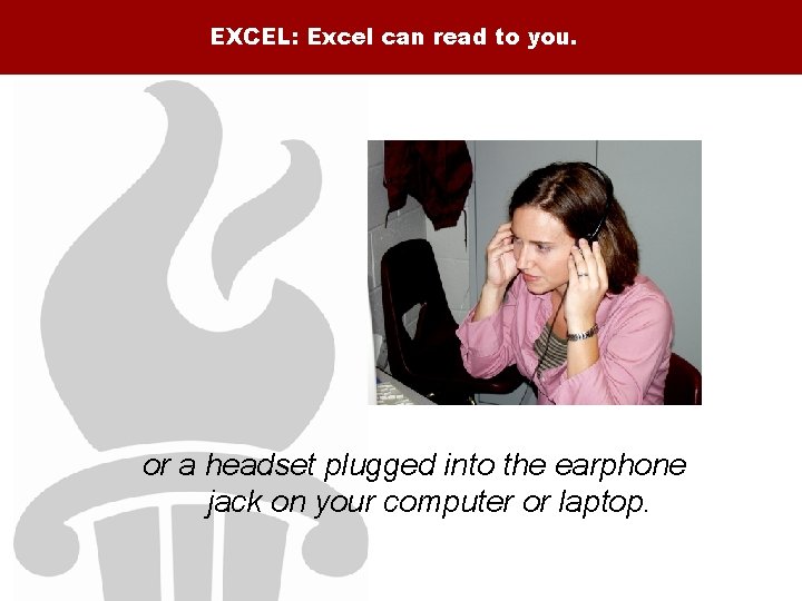 EXCEL: Excel can read to you. or a headset plugged into the earphone jack