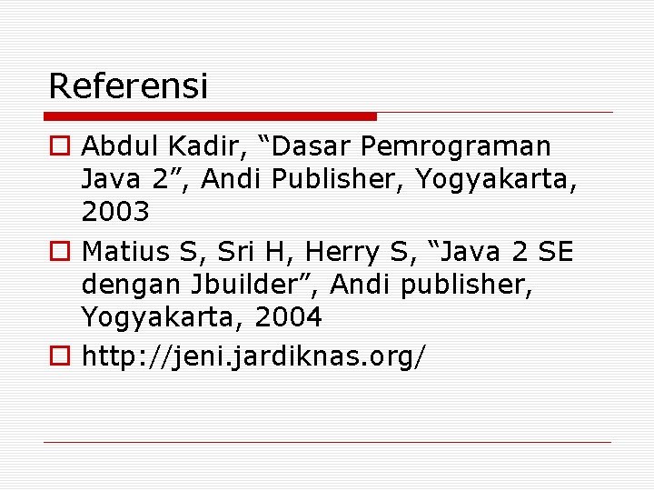 Referensi o Abdul Kadir, “Dasar Pemrograman Java 2”, Andi Publisher, Yogyakarta, 2003 o Matius