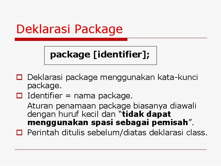 Deklarasi Package package [identifier]; o Deklarasi package menggunakan kata-kunci package. o Identifier = nama