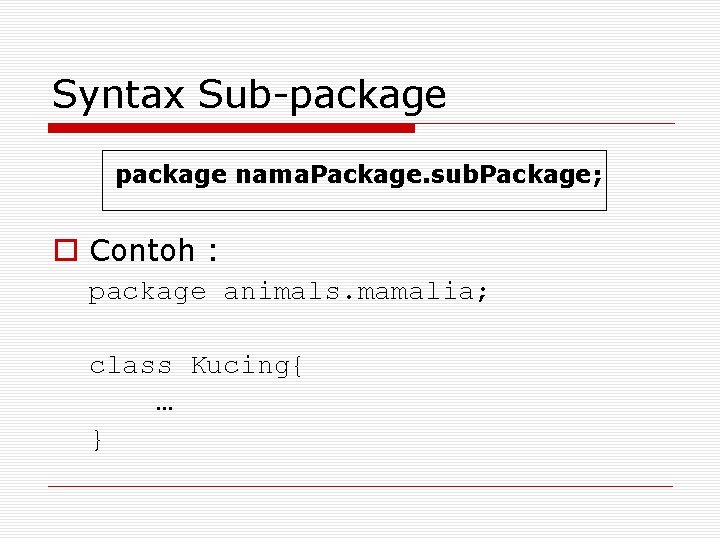 Syntax Sub-package nama. Package. sub. Package; o Contoh : package animals. mamalia; class Kucing{