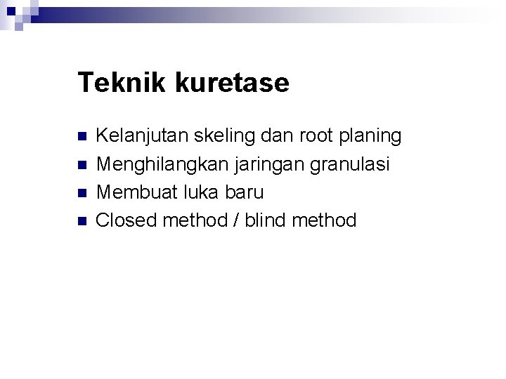 Teknik kuretase n n Kelanjutan skeling dan root planing Menghilangkan jaringan granulasi Membuat luka