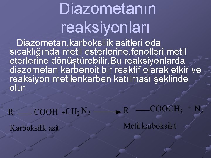  Diazometanın reaksiyonları Diazometan, karboksilik asitleri oda sıcaklığında metil esterlerine, fenolleri metil eterlerine dönüştürebilir.